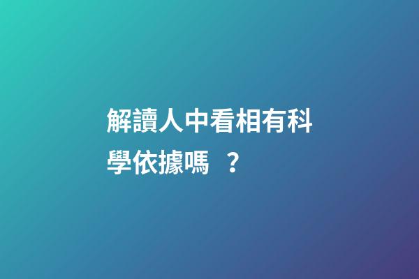 解讀人中看相有科學依據嗎？